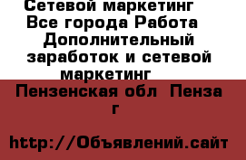 Сетевой маркетинг. - Все города Работа » Дополнительный заработок и сетевой маркетинг   . Пензенская обл.,Пенза г.